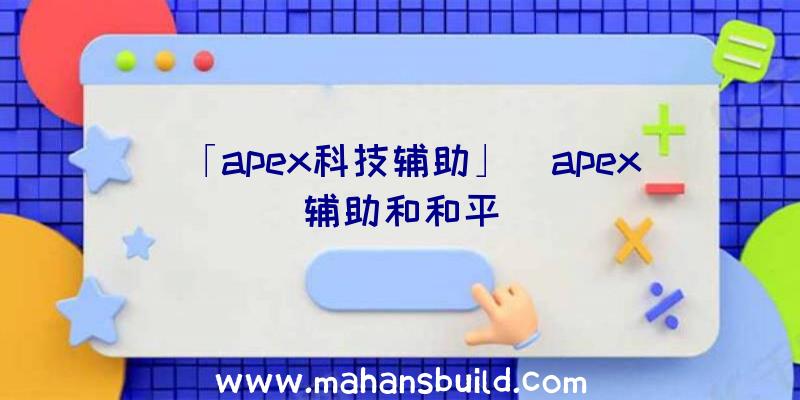 「apex科技辅助」|apex辅助和和平